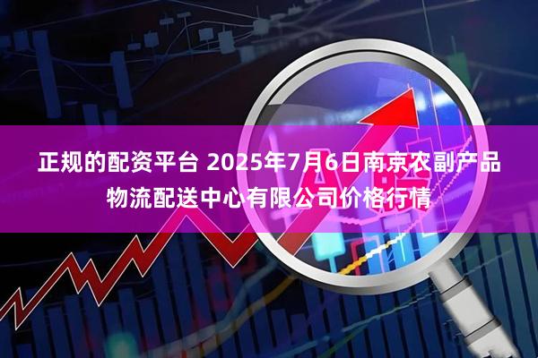正规的配资平台 2025年7月6日南京农副产品物流配送中心有限公司价格行情