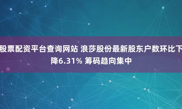 股票配资平台查询网站 浪莎股份最新股东户数环比下降6.31% 筹码趋向集中