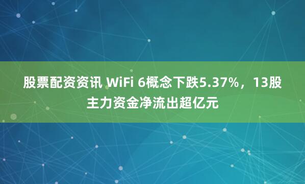 股票配资资讯 WiFi 6概念下跌5.37%，13股主力资金净流出超亿元