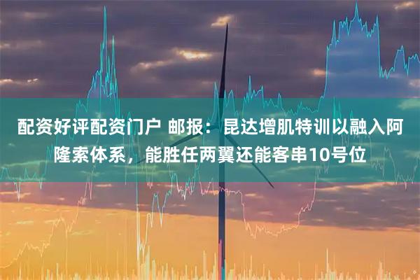 配资好评配资门户 邮报：昆达增肌特训以融入阿隆索体系，能胜任两翼还能客串10号位